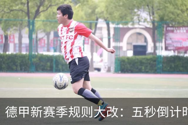 德甲新赛季规则大改：五秒倒计时 伤病离场1分钟 VAR权限再扩大