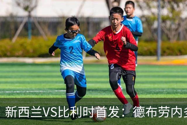新西兰VS比利时首发：德布劳内多库先发 卢卡库替补待命