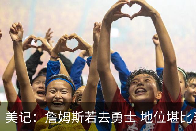 美记：詹姆斯若去勇士 地位堪比当年的杜兰特 还不如留湖人