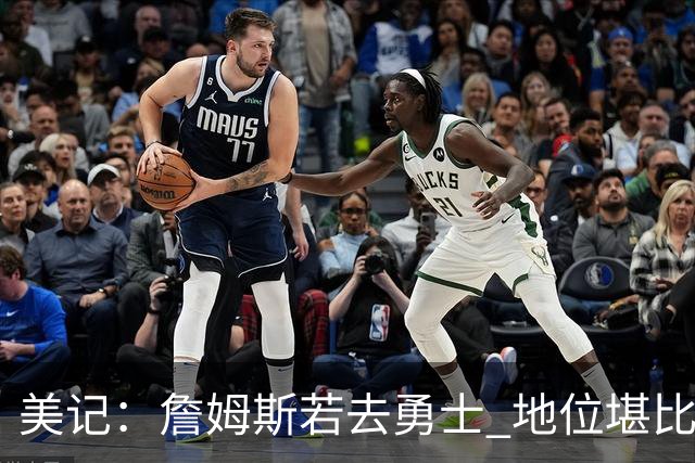 美记：詹姆斯若去勇士 地位堪比当年的杜兰特 还不如留湖人