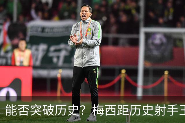 能否突破历史？梅西距历史射手王仅差3球 距历史助攻王仅差1助