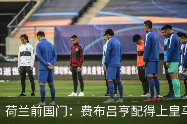 荷兰前国门：费布吕亨配得上皇马拜仁，但现在去可能有点早
