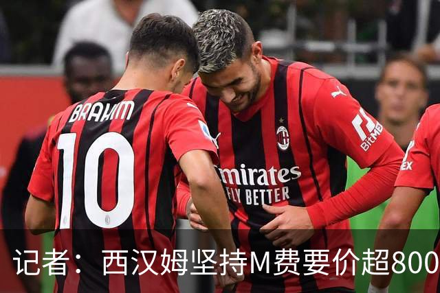 记者：西汉姆坚持M费要价超8000万镑，曼联、热刺仍在谈判中